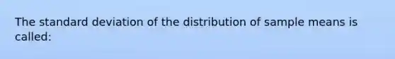 The standard deviation of the distribution of sample means is called: