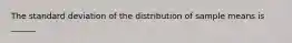 The standard deviation of the distribution of sample means is​ ______