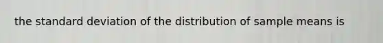 the standard deviation of the distribution of sample means is