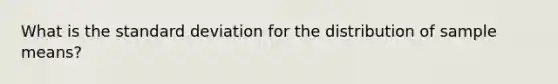 What is the <a href='https://www.questionai.com/knowledge/kqGUr1Cldy-standard-deviation' class='anchor-knowledge'>standard deviation</a> for the distribution of sample means?