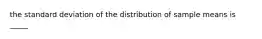 the standard deviation of the distribution of sample means is _____