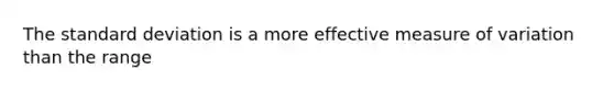 The <a href='https://www.questionai.com/knowledge/kqGUr1Cldy-standard-deviation' class='anchor-knowledge'>standard deviation</a> is a more effective measure of variation than the range