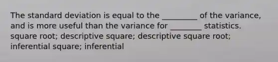 The standard deviation is equal to the _________ of the variance, and is more useful than the variance for ________ statistics. square root; descriptive square; descriptive square root; inferential square; inferential