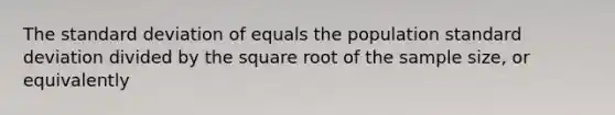 The <a href='https://www.questionai.com/knowledge/kqGUr1Cldy-standard-deviation' class='anchor-knowledge'>standard deviation</a> of equals the population standard deviation divided by the square root of the sample size, or equivalently