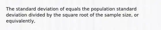 The standard deviation of equals the population standard deviation divided by the square root of the sample size, or equivalently,