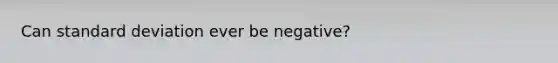 Can standard deviation ever be negative?