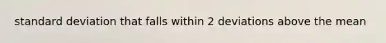 standard deviation that falls within 2 deviations above the mean