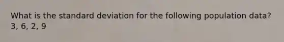 What is the standard deviation for the following population data? 3, 6, 2, 9