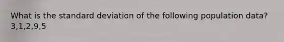 What is the standard deviation of the following population data? 3,1,2,9,5