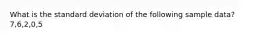 What is the standard deviation of the following sample data? 7,6,2,0,5