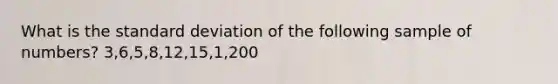 What is the standard deviation of the following sample of numbers? 3,6,5,8,12,15,1,200