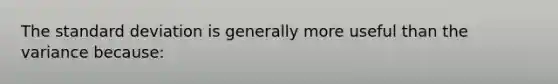 The standard deviation is generally more useful than the variance because: