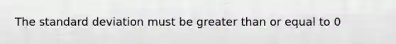 The standard deviation must be greater than or equal to 0