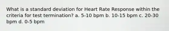 What is a standard deviation for Heart Rate Response within the criteria for test termination? a. 5-10 bpm b. 10-15 bpm c. 20-30 bpm d. 0-5 bpm