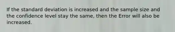 If the standard deviation is increased and the sample size and the confidence level stay the same, then the Error will also be increased.