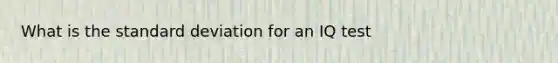 What is the <a href='https://www.questionai.com/knowledge/kqGUr1Cldy-standard-deviation' class='anchor-knowledge'>standard deviation</a> for an IQ test