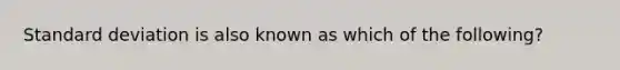 Standard deviation is also known as which of the following?