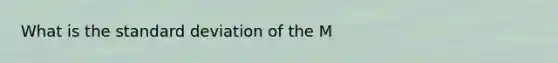 What is the <a href='https://www.questionai.com/knowledge/kqGUr1Cldy-standard-deviation' class='anchor-knowledge'>standard deviation</a> of the M