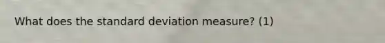 What does the standard deviation measure? (1)