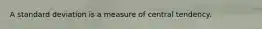 A standard deviation is a measure of central tendency.