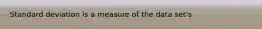 Standard deviation is a measure of the data set's