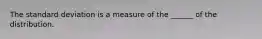 The standard deviation is a measure of the ______ of the distribution.