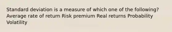 <a href='https://www.questionai.com/knowledge/kqGUr1Cldy-standard-deviation' class='anchor-knowledge'>standard deviation</a> is a measure of which one of the following? Average rate of return Risk premium Real returns Probability Volatility