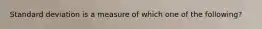 Standard deviation is a measure of which one of the following?