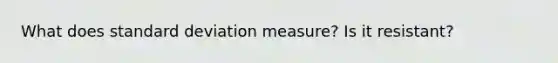 What does standard deviation measure? Is it resistant?