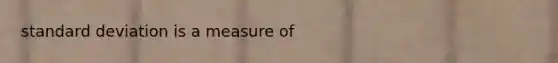 standard deviation is a measure of