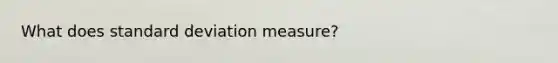 What does standard deviation measure?