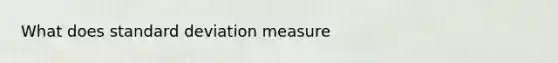 What does standard deviation measure