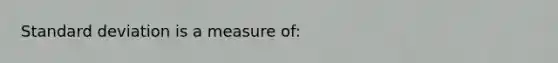 Standard deviation is a measure of: