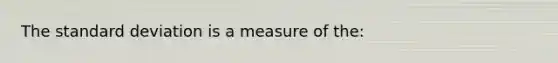 The <a href='https://www.questionai.com/knowledge/kqGUr1Cldy-standard-deviation' class='anchor-knowledge'>standard deviation</a> is a measure of the: