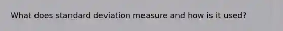 What does <a href='https://www.questionai.com/knowledge/kqGUr1Cldy-standard-deviation' class='anchor-knowledge'>standard deviation</a> measure and how is it used?