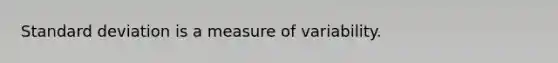 <a href='https://www.questionai.com/knowledge/kqGUr1Cldy-standard-deviation' class='anchor-knowledge'>standard deviation</a> is a measure of variability.