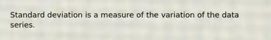Standard deviation is a measure of the variation of the data series.