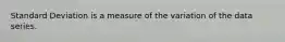 Standard Deviation is a measure of the variation of the data series.