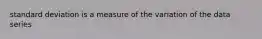 standard deviation is a measure of the variation of the data series