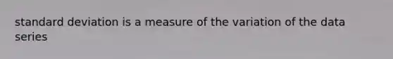 standard deviation is a measure of the variation of the data series