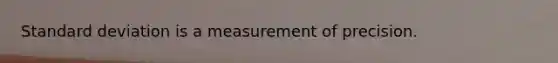 Standard deviation is a measurement of precision.