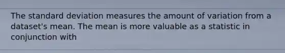 The standard deviation measures the amount of variation from a dataset's mean. The mean is more valuable as a statistic in conjunction with