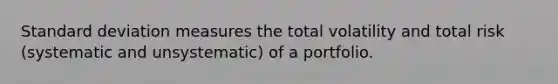 Standard deviation measures the total volatility and total risk (systematic and unsystematic) of a portfolio.