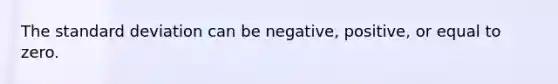 The standard deviation can be negative, positive, or equal to zero.