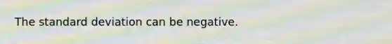 The standard deviation can be negative.