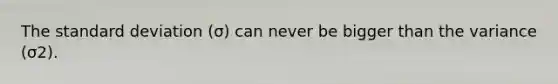 The <a href='https://www.questionai.com/knowledge/kqGUr1Cldy-standard-deviation' class='anchor-knowledge'>standard deviation</a> (σ) can never be bigger than the variance (σ2).