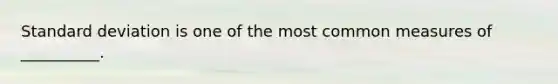 Standard deviation is one of the most common measures of __________.