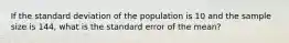 If the standard deviation of the population is 10 and the sample size is 144, what is the standard error of the mean?