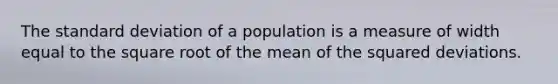 The <a href='https://www.questionai.com/knowledge/kqGUr1Cldy-standard-deviation' class='anchor-knowledge'>standard deviation</a> of a population is a measure of width equal to the square root of the mean of the squared deviations.