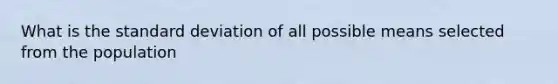 What is the <a href='https://www.questionai.com/knowledge/kqGUr1Cldy-standard-deviation' class='anchor-knowledge'>standard deviation</a> of all possible means selected from the population